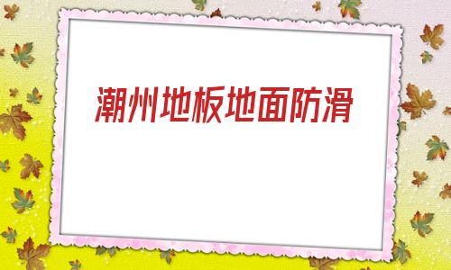 潮州地板地面防滑(pvc塑膠地板圖片大全)
