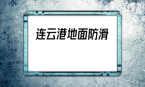 連云港地面防滑(地面防滑價格多少一平米)