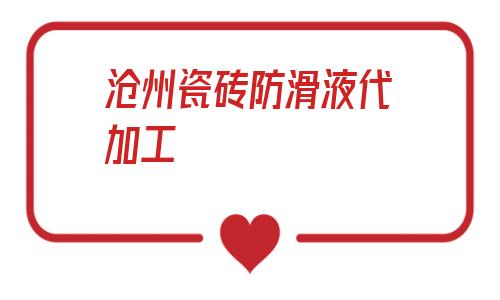 包含滄州瓷磚防滑液代加工的詞條