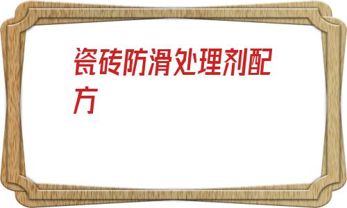瓷磚防滑處理劑配方(地板磚防滑劑效果怎么樣)