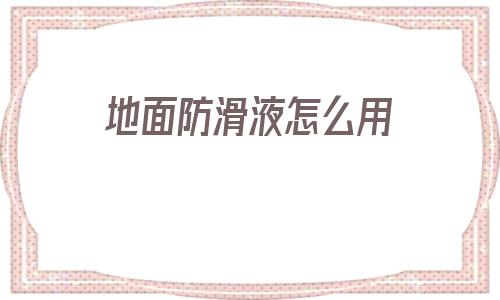 地面防滑液怎么用(防滑劑地面防滑處理)