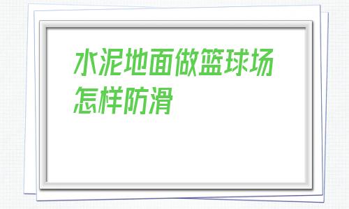 包含水泥地面做籃球場(chǎng)怎樣防滑的詞條