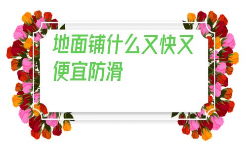 關于地面鋪什么又快又便宜防滑的信息