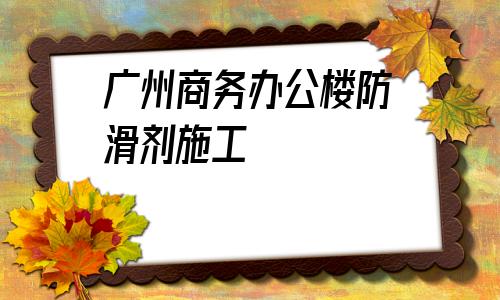 包含廣州商務(wù)辦公樓防滑劑施工的詞條