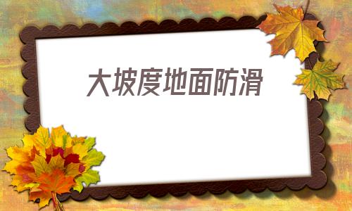 大坡度地面防滑(地面坡度名詞解釋)