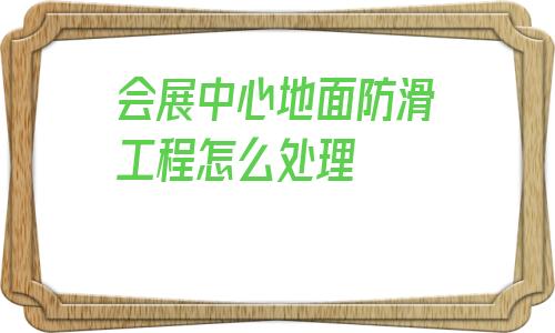 會展中心地面防滑工程怎么處理的簡單介紹