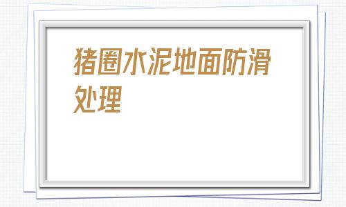 豬圈水泥地面防滑處理(豬舍地面太光滑怎樣打毛)