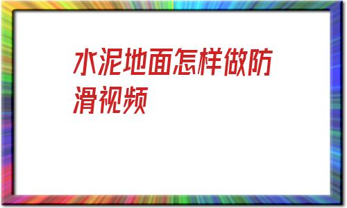 水泥地面怎樣做防滑視頻(水泥墻很粗糙怎么簡單刷白)