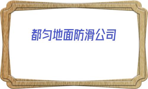 都勻地面防滑公司(廚房瓷磚防滑怎么處理)