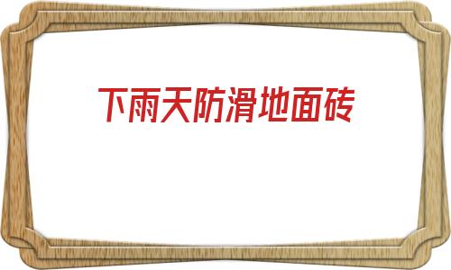 下雨天防滑地面磚(瓷磚地板滑的防滑妙招)