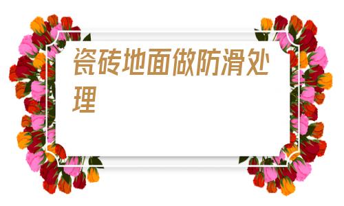 瓷磚地面做防滑處理(瓷磚地面防滑處理方法)