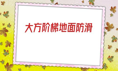 大方階梯地面防滑(余慶階梯地面防滑廠)