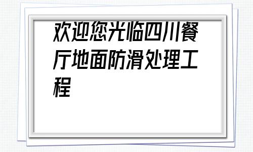 歡迎您光臨四川餐廳地面防滑處理工程的簡(jiǎn)單介紹