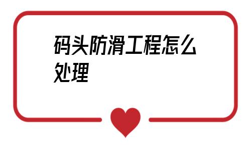 碼頭防滑工程怎么處理的簡單介紹