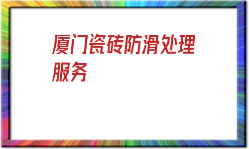 廈門瓷磚防滑處理服務(瓷磚防滑處理的方法有哪些)