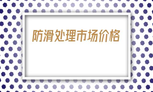 防滑處理市場價格(打亂市場價格應當怎么處理)