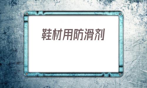 鞋材用防滑劑的簡單介紹
