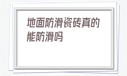 包含地面防滑瓷磚真的能防滑嗎的詞條