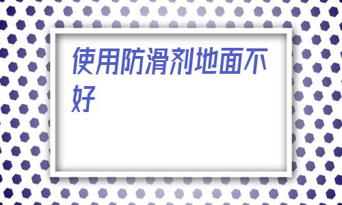 使用防滑劑地面不好(地面防滑劑哪個品牌好)