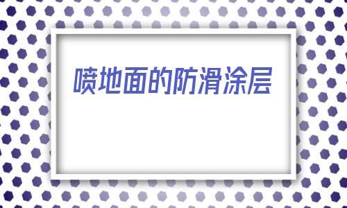 噴地面的防滑涂層(地磚涂層防滑防護液)