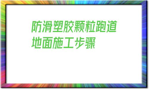 防滑塑膠顆粒跑道地面施工步驟的簡(jiǎn)單介紹