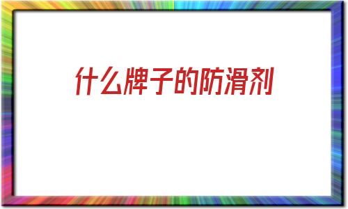 什么牌子的防滑劑(皮帶防滑劑什么牌子好)