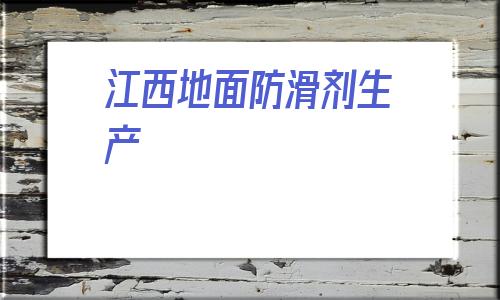 包含江西地面防滑劑生產(chǎn)的詞條