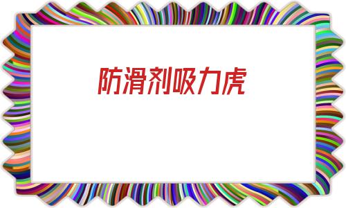 防滑劑吸力虎(吸力虎防滑多少錢一平方)