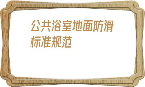 公共浴室地面防滑標準規范的簡單介紹
