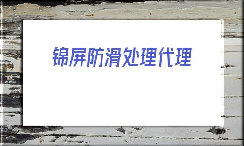 錦屏防滑處理代理(錦屏防滑處理批發價)