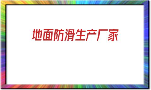 地面防滑生產廠家(清鎮地面防滑生產廠家)