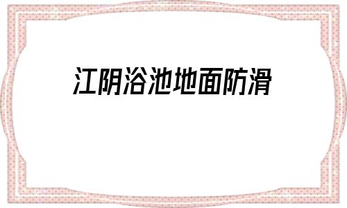 關于江陰浴池地面防滑的信息