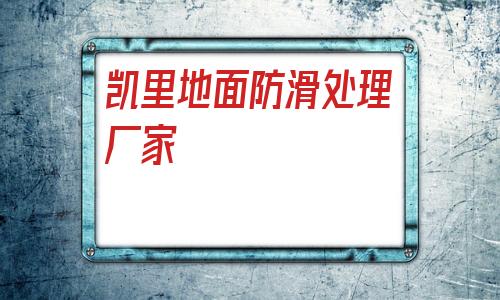 凱里地面防滑處理廠家(凱里地面防滑處理廠家批發)