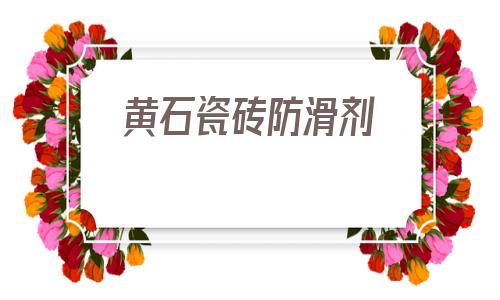 黃石瓷磚防滑劑(瓷磚防滑劑對瓷磚有影響嗎)