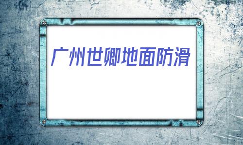 廣州世卿地面防滑(廣州市慶鼎商業經營管理有限公司)