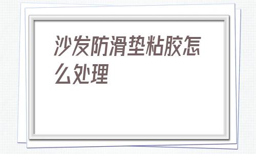 關于沙發防滑墊粘膠怎么處理的信息