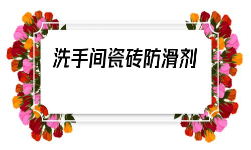 洗手間瓷磚防滑劑(瓷磚防滑劑品牌排行)