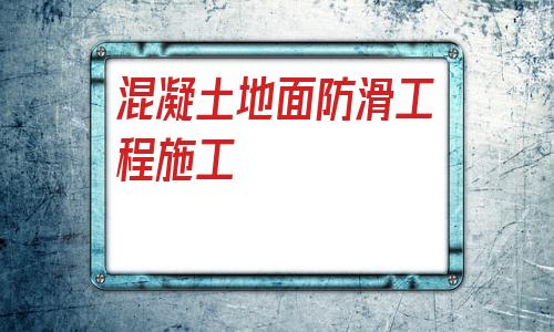 包含混凝土地面防滑工程施工的詞條