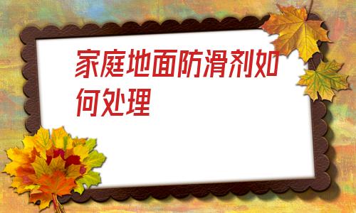 包含家庭地面防滑劑如何處理的詞條