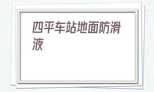 包含四平車站地面防滑液的詞條