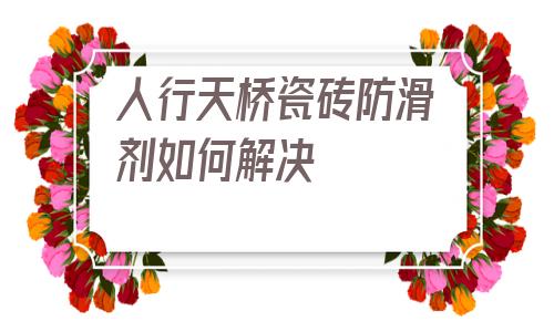 包含人行天橋瓷磚防滑劑如何解決的詞條