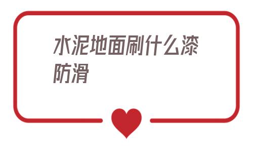 水泥地面刷什么漆防滑(家里水泥地面刷什么漆好)