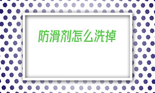 防滑劑怎么洗掉的簡單介紹