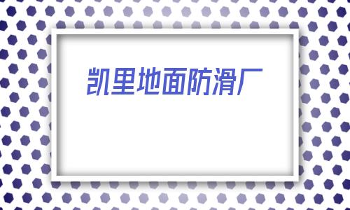 凱里地面防滑廠(凱里飯店地面防滑廠)