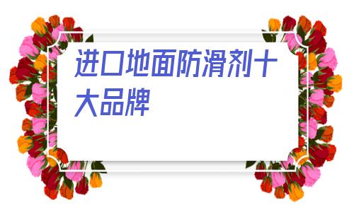 進(jìn)口地面防滑劑十大品牌的簡單介紹