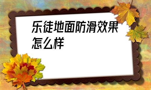 包含樂徒地面防滑效果怎么樣的詞條