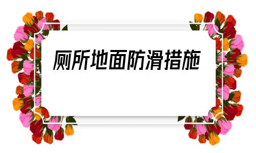 廁所地面防滑措施(衛(wèi)生間地面如何防滑)