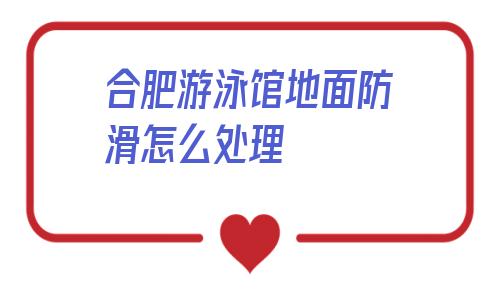 合肥游泳館地面防滑怎么處理的簡單介紹