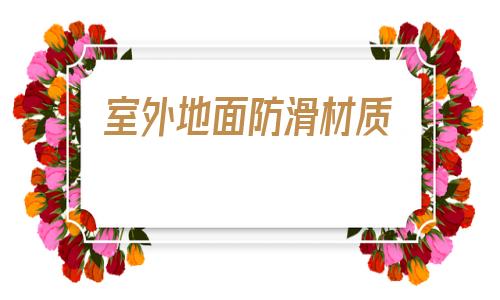 室外地面防滑材質(價格適中的危險品地面)