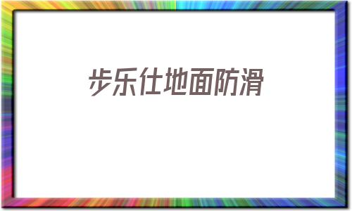 步樂仕地面防滑(地面防滑價格多少一平米)